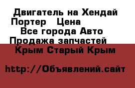 Двигатель на Хендай Портер › Цена ­ 90 000 - Все города Авто » Продажа запчастей   . Крым,Старый Крым